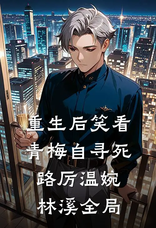 重生后笑看青梅自寻死路厉温婉林溪全局