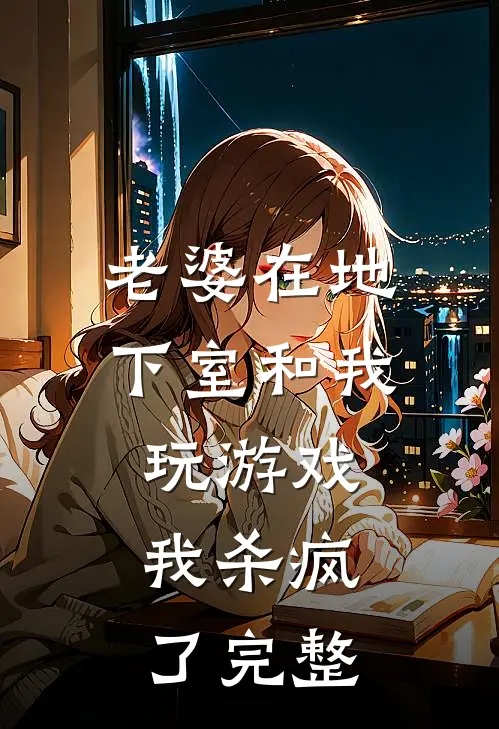 老婆在地下室和我玩游戏，我杀疯了完整