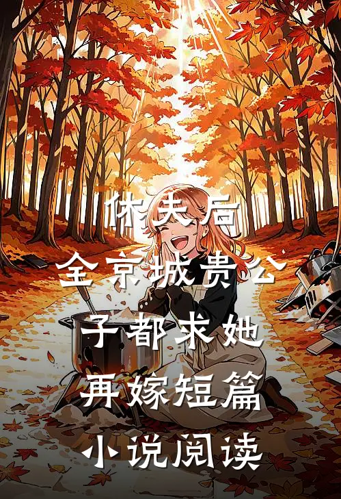 休夫后，全京城贵公子都求她再嫁短篇小说阅读