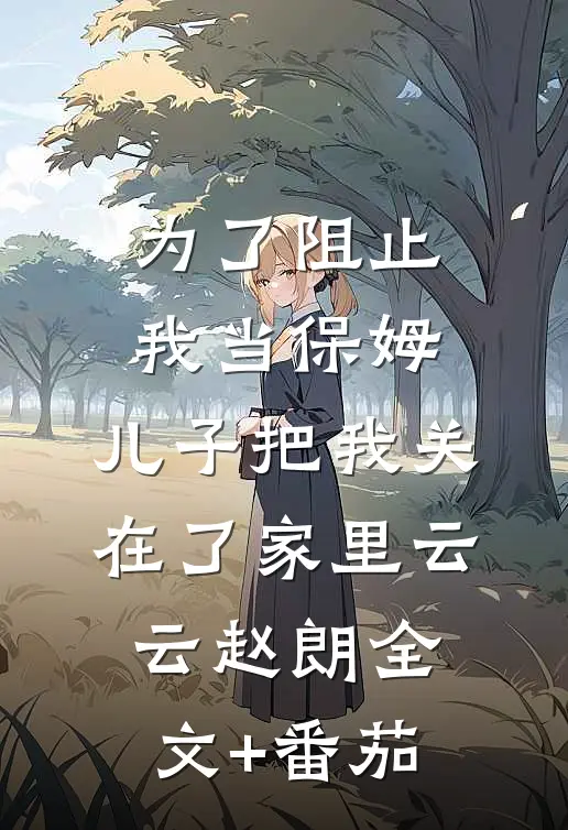 为了阻止我当保姆，儿子把我关在了家里云云赵朗全文+番茄