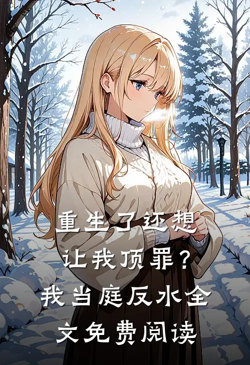 重生了还想让我顶罪？我当庭反水全文免费阅读
