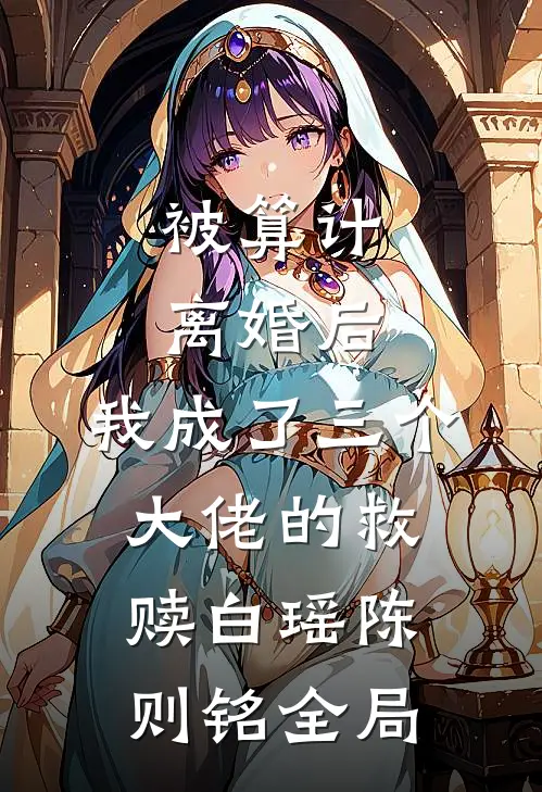 被算计离婚后，我成了三个大佬的救赎白瑶陈则铭全局