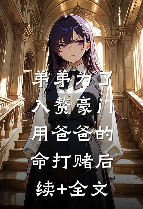 弟弟为了入赘豪门，用爸爸的命打赌后续+全文