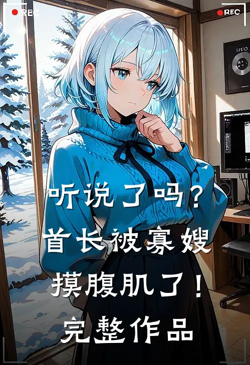 听说了吗？首长被寡嫂摸腹肌了！完整作品
