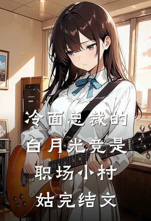 冷面总裁的白月光竟是职场小村姑完结文