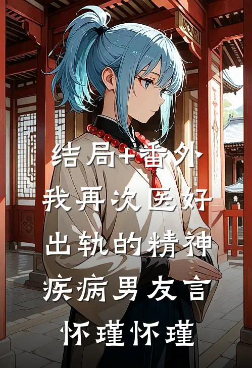 结局+番外我再次医好出轨的精神疾病男友言怀瑾怀瑾