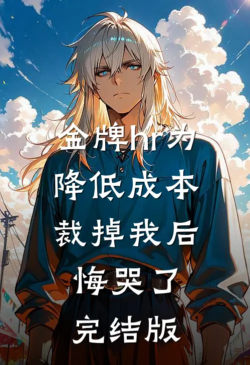 金牌hr为降低成本裁掉我后，悔哭了完结版