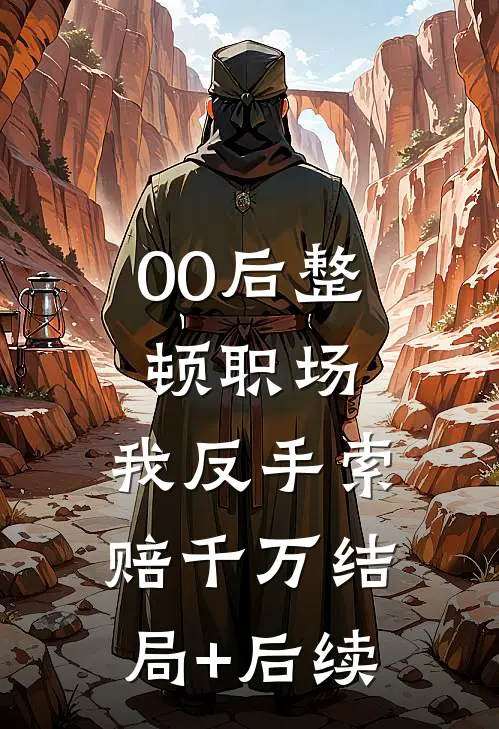 00后整顿职场，我反手索赔千万结局+后续