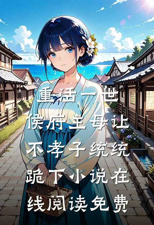 重活一世，侯府主母让不孝子统统跪下小说在线阅读免费