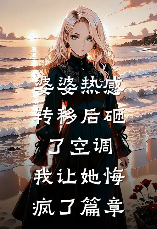 婆婆热感转移后砸了空调，我让她悔疯了篇章