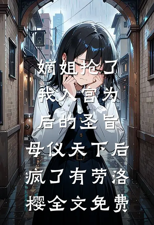 嫡姐抢了我入宫为后的圣旨，母仪天下后疯了有劳洛樱全文免费