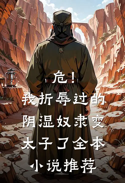 危！我折辱过的阴湿奴隶变太子了全本小说推荐