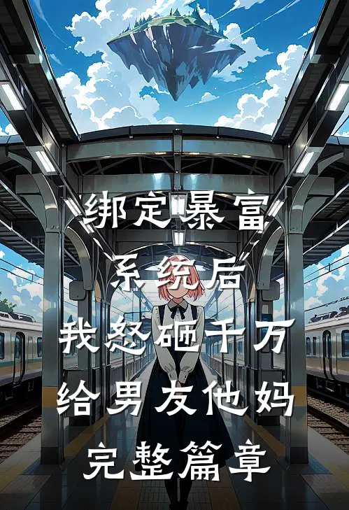 绑定暴富系统后，我怒砸千万给男友他妈完整篇章