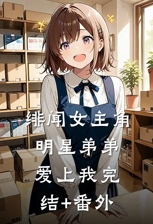 绯闻女主角：明星弟弟爱上我完结+番外