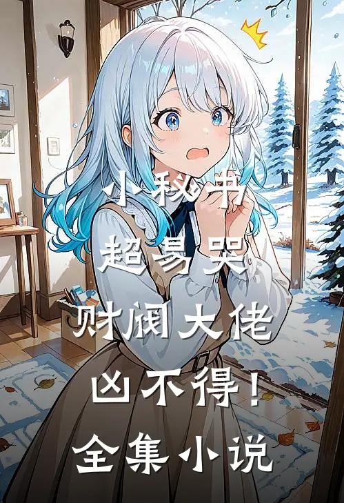小秘书超易哭，财阀大佬凶不得！全集小说
