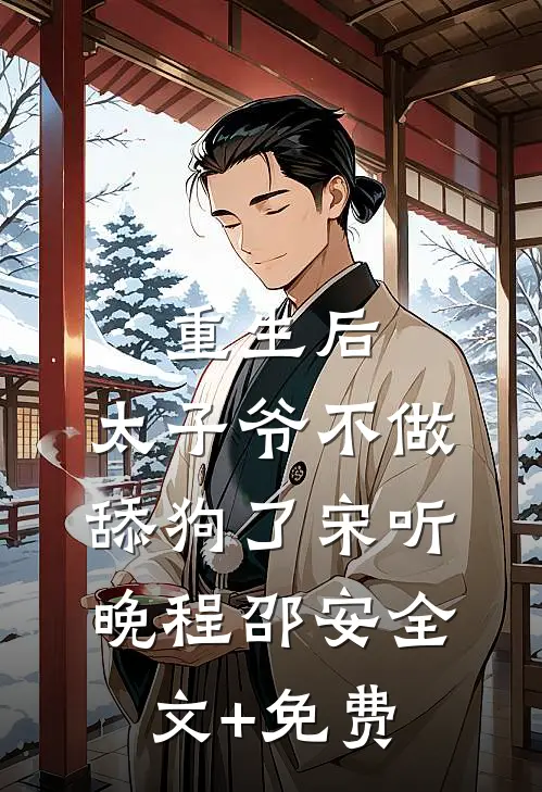 重生后，太子爷不做舔狗了宋听晚程邵安全文+免费