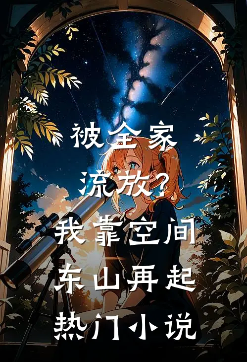 被全家流放？我靠空间东山再起热门小说