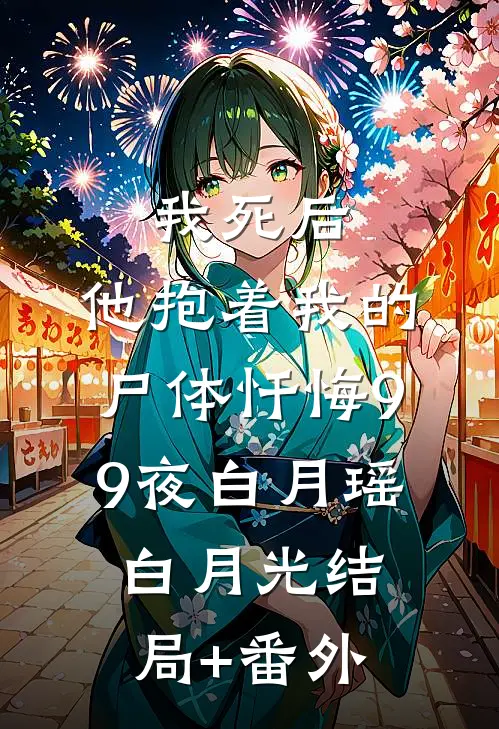 我死后，他抱着我的尸体忏悔99夜白月瑶白月光结局+番外