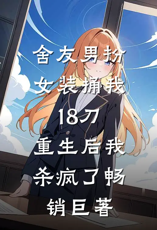 舍友男扮女装捅我18刀，重生后我杀疯了畅销巨著