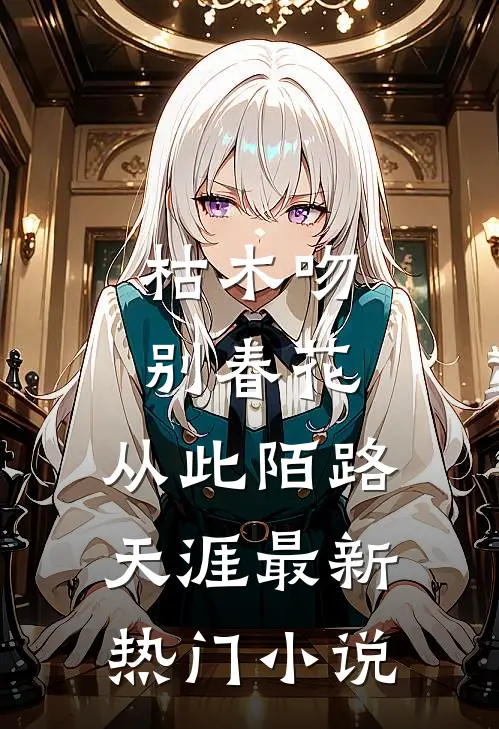 枯木吻别春花，从此陌路天涯最新热门小说