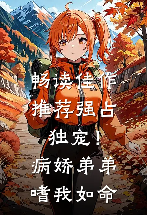 畅读佳作推荐强占，独宠！病娇弟弟嗜我如命