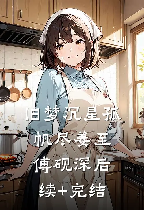 旧梦沉星孤帆尽姜至傅砚深后续+完结