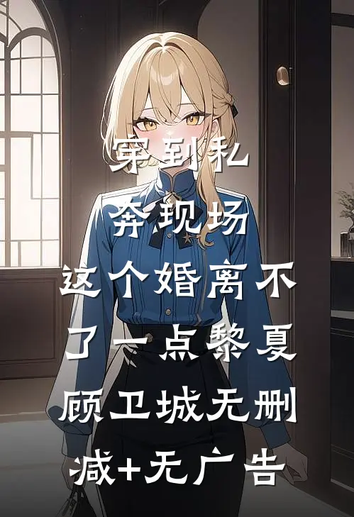 穿到私奔现场，这个婚离不了一点黎夏顾卫城无删减+无广告