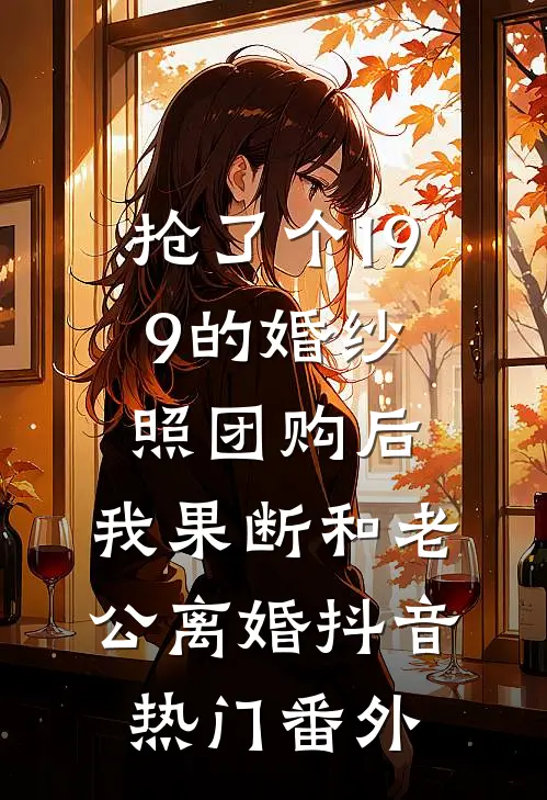 抢了个199的婚纱照团购后，我果断和老公离婚抖音热门番外