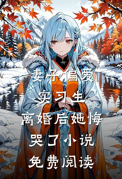 妻子偏爱实习生，离婚后她悔哭了小说免费阅读
