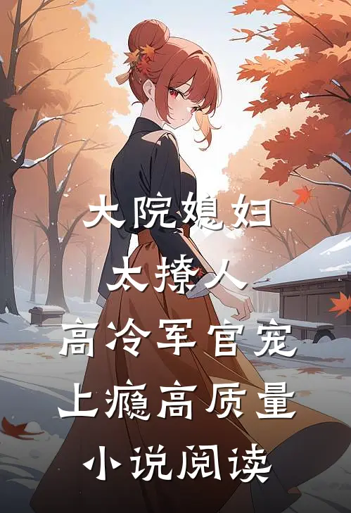 大院媳妇太撩人，高冷军官宠上瘾高质量小说阅读