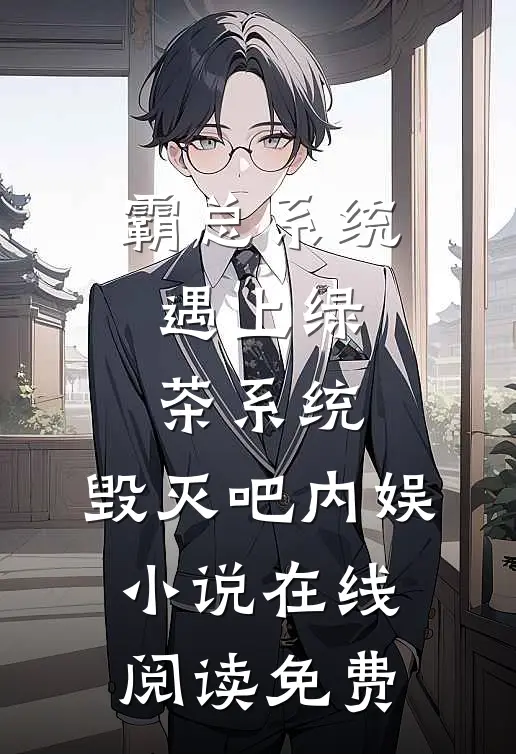霸总系统遇上绿茶系统：毁灭吧内娱小说在线阅读免费