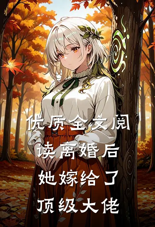优质全文阅读离婚后，她嫁给了顶级大佬