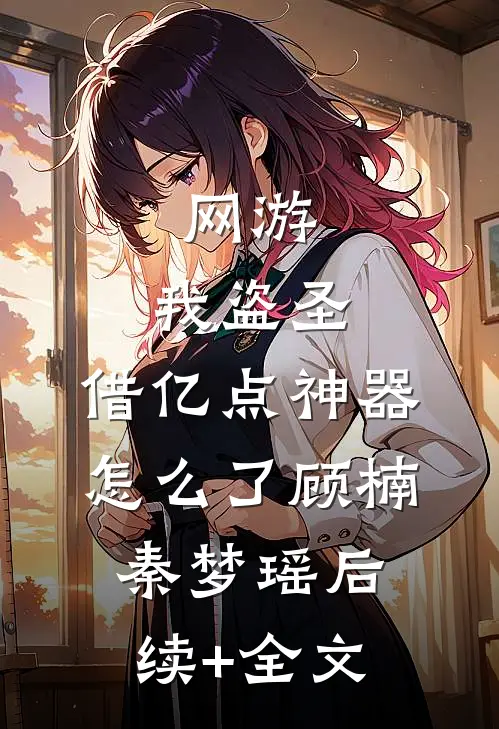 网游：我盗圣，借亿点神器怎么了顾楠秦梦瑶后续+全文
