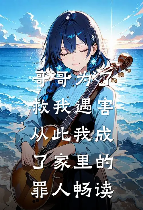 哥哥为了救我遇害，从此我成了家里的罪人畅读