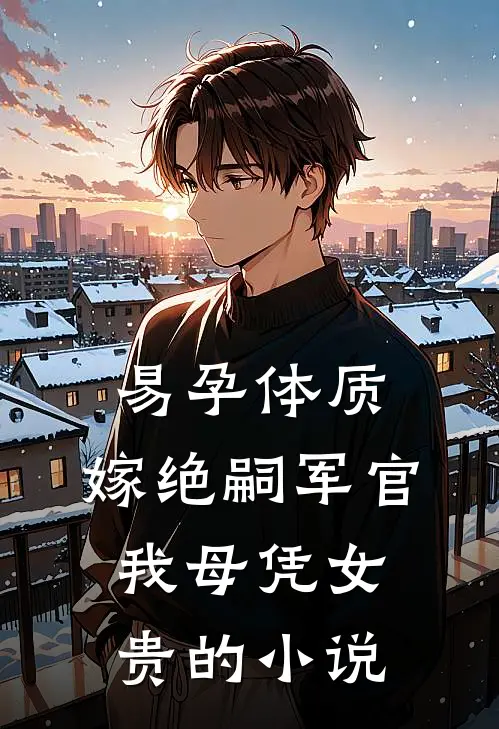 易孕体质，嫁绝嗣军官我母凭女贵的小说