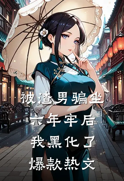 被渣男骗坐六年牢后，我黑化了爆款热文
