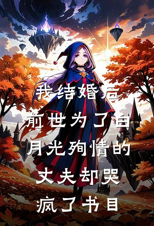 我结婚后，前世为了白月光殉情的丈夫却哭疯了书目