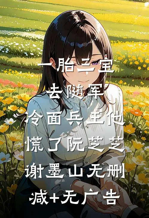 一胎三宝去随军，冷面兵王他慌了阮芝芝谢墨山无删减+无广告