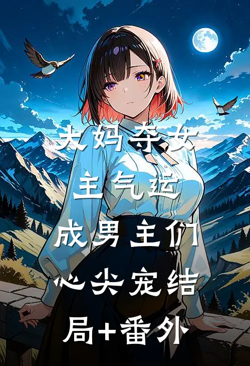 大妈夺女主气运，成男主们心尖宠结局+番外