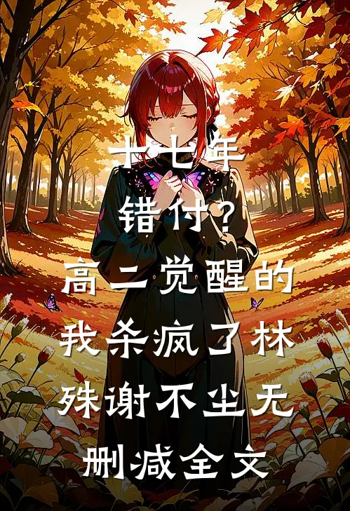 十七年错付？高二觉醒的我杀疯了林殊谢不尘无删减全文