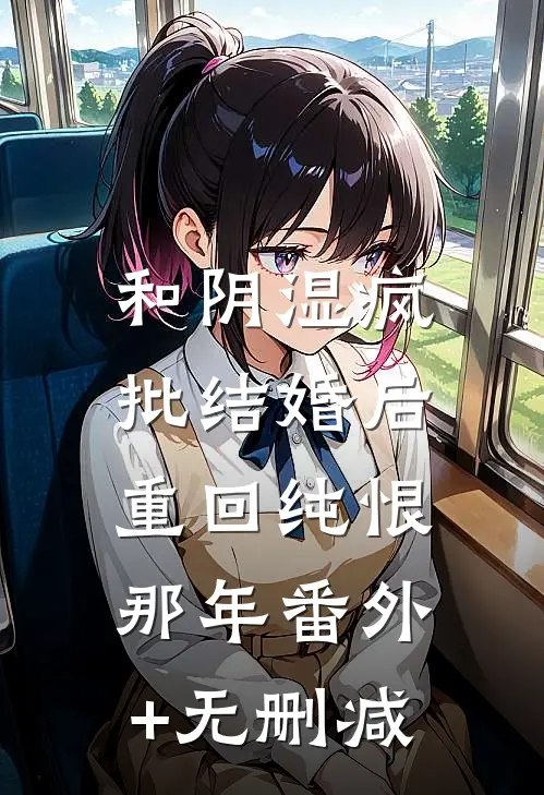 和阴湿疯批结婚后，重回纯恨那年番外+无删减
