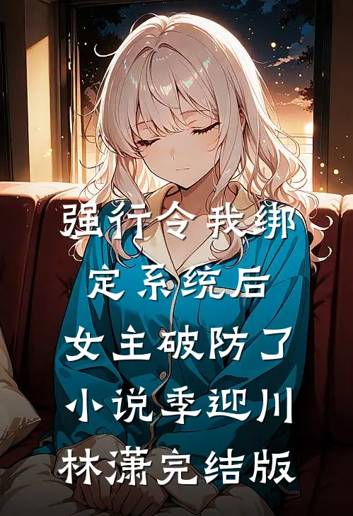 强行令我绑定系统后，女主破防了小说季迎川林潇完结版