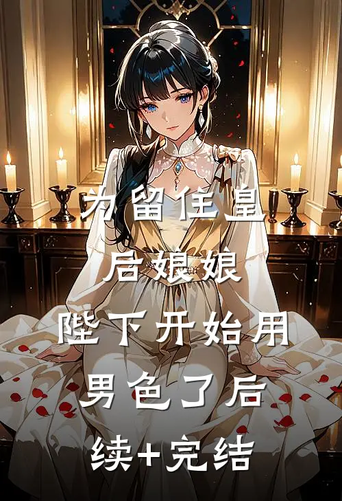 为留住皇后娘娘，陛下开始用男色了后续+完结