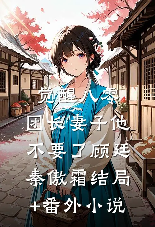 觉醒八零，团长妻子他不要了顾廷秦傲霜结局+番外小说