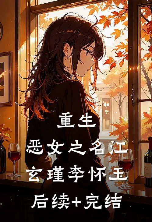 重生：恶女之名江玄瑾李怀玉后续+完结
