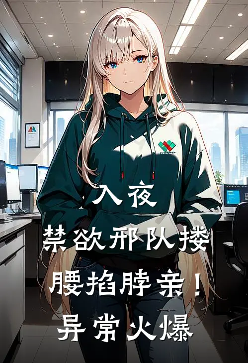 入夜，禁欲邢队搂腰掐脖亲！异常火爆