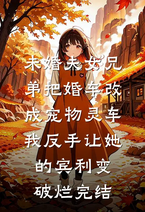 未婚夫女兄弟把婚车改成宠物灵车，我反手让她的宾利变破烂完结