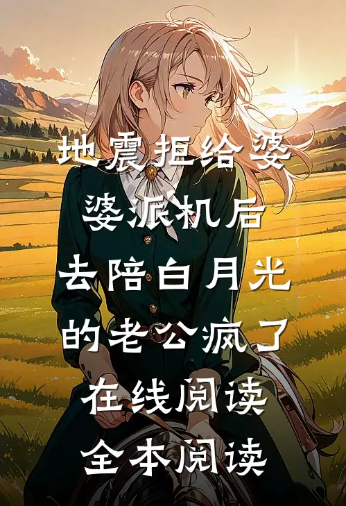地震拒给婆婆派机后，去陪白月光的老公疯了在线阅读全本阅读