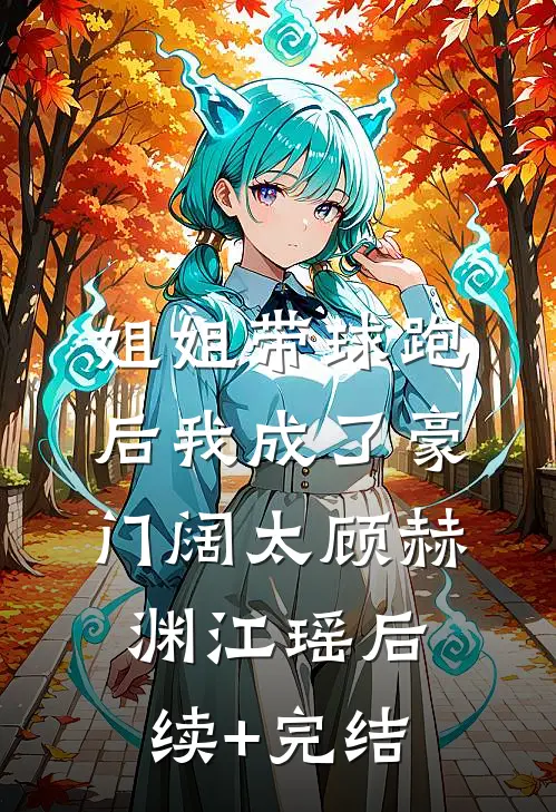 姐姐带球跑后我成了豪门阔太顾赫渊江瑶后续+完结
