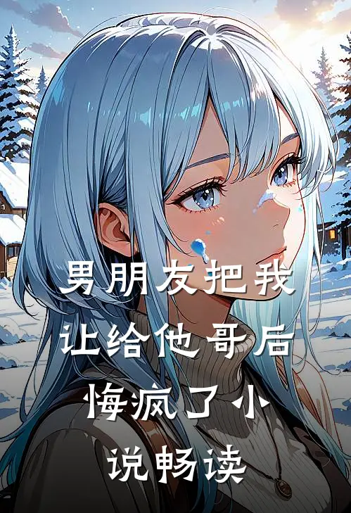男朋友把我让给他哥后，悔疯了小说畅读
